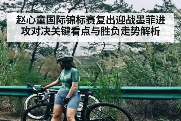赵心童国际锦标赛复出迎战墨菲进攻对决关键看点与胜负走势解析